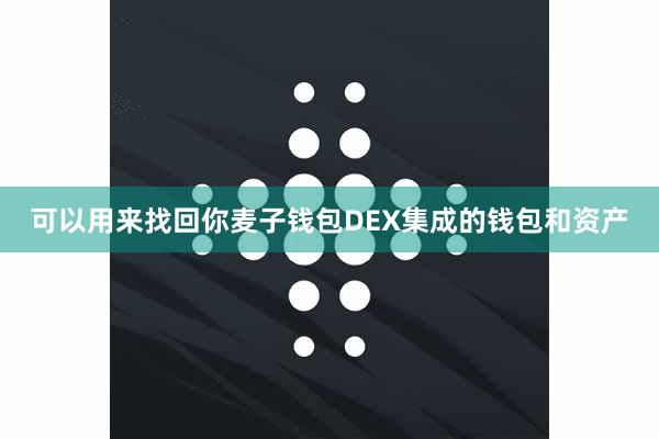 可以用来找回你麦子钱包DEX集成的钱包和资产