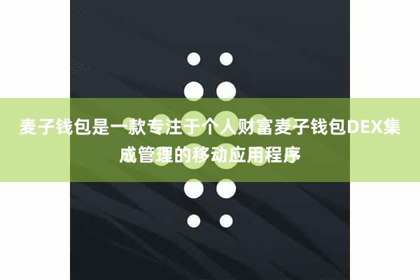 麦子钱包是一款专注于个人财富麦子钱包DEX集成管理的移动应用程序