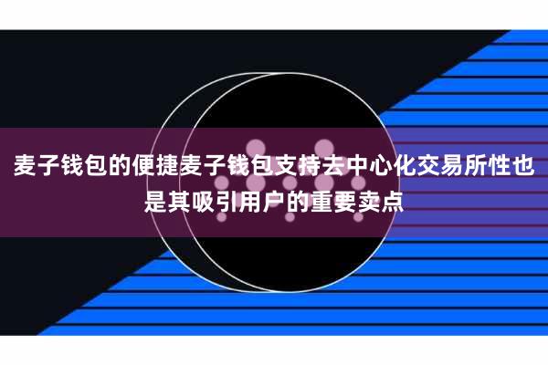 麦子钱包的便捷麦子钱包支持去中心化交易所性也是其吸引用户的重要卖点