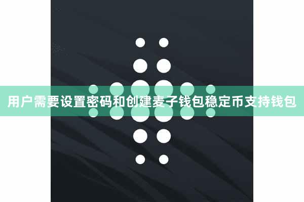 用户需要设置密码和创建麦子钱包稳定币支持钱包