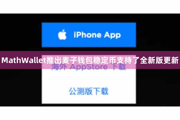 MathWallet推出麦子钱包稳定币支持了全新版更新