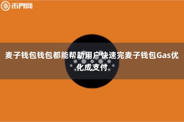 麦子钱包钱包都能帮助用户快速完麦子钱包Gas优化成支付