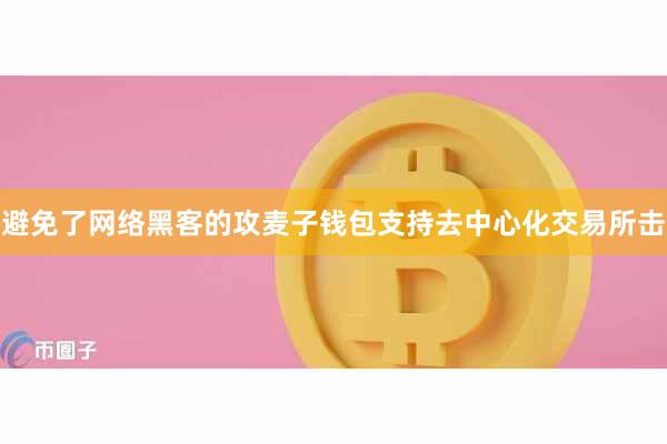 避免了网络黑客的攻麦子钱包支持去中心化交易所击