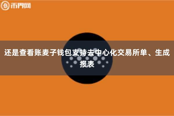 还是查看账麦子钱包支持去中心化交易所单、生成报表