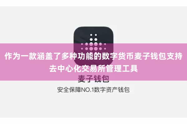 作为一款涵盖了多种功能的数字货币麦子钱包支持去中心化交易所管理工具