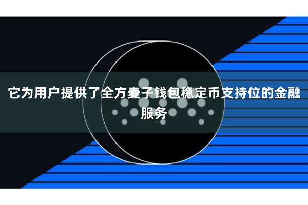 它为用户提供了全方麦子钱包稳定币支持位的金融服务
