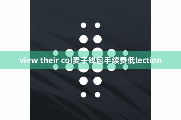 view their col麦子钱包手续费低lection