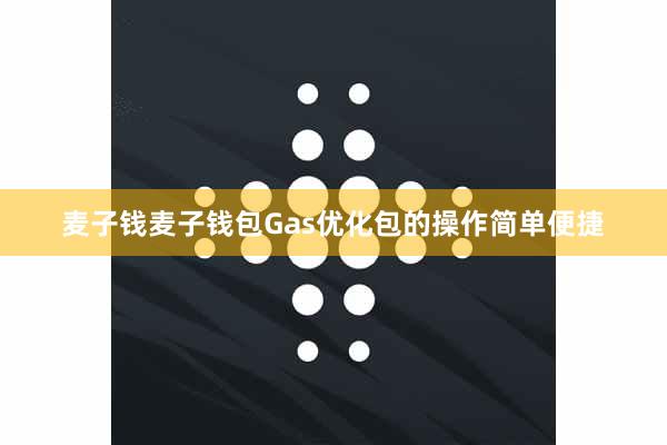 麦子钱麦子钱包Gas优化包的操作简单便捷