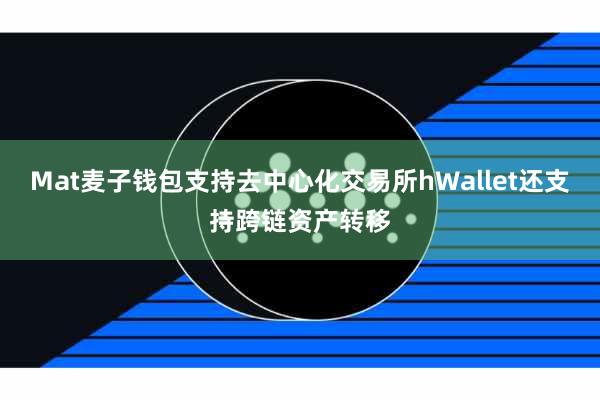Mat麦子钱包支持去中心化交易所hWallet还支持跨链资产转移